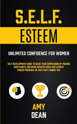 Self Esteem: Self Development Guide To Raise Your Compassion By Making Good Habits, Breaking Negative Ones And Achieve Power Presence So They Can't Ig
