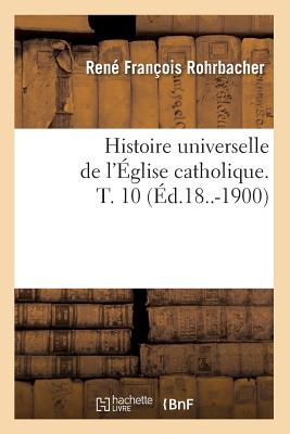 Histoire universelle de l'Église catholique. T. 10 (Éd.18..-1900)