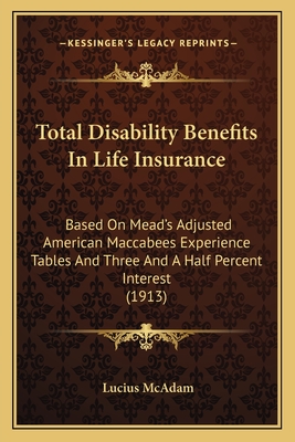 Total Disability Benefits In Life Insurance: Based On Mead's Adjusted American Maccabees Experience Tables And Three And A Half Percent Interest (1913