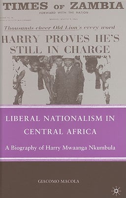 Liberal Nationalism in Central Africa: A Biography of Harry Mwaanga Nkumbula
