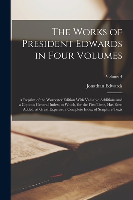 The Works of President Edwards in Four Volumes: A Reprint of the Worcester Edition With Valuable Additions and a Copious General Index, to Which, for