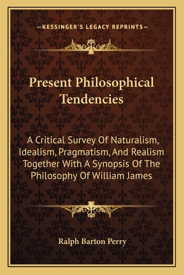 Present Philosophical Tendencies: A Critical Survey Of Naturalism, Idealism, Pragmatism, And Realism Together With A Synopsis Of The Philosophy Of Wil