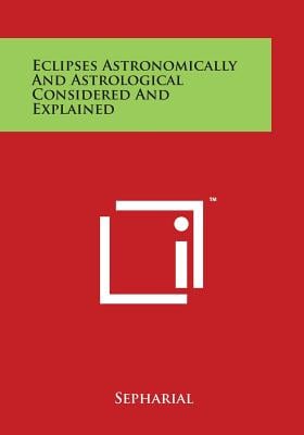 Eclipses Astronomically and Astrological Considered and Explained