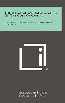 The Effect Of Capital Structure On The Cost Of Capital: A Test And Evaluation Of The Modigliani And Miller Propositions