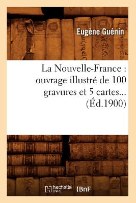 La Nouvelle-France: Ouvrage Illustré de 100 Gravures Et 5 Cartes (Éd.1900)