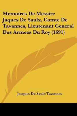 Memoires De Messire Jaques De Saulx, Comte De Tavannes, Lieutenant General Des Armees Du Roy (1691)