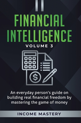 Financial Intelligence: An Everyday Person's Guide on Building Real Financial Freedom by Mastering the Game of Money Volume 3: The Best Financial Advi