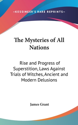 The Mysteries of All Nations: Rise and Progress of Superstition, Laws Against Trials of Witches, Ancient and Modern Delusions