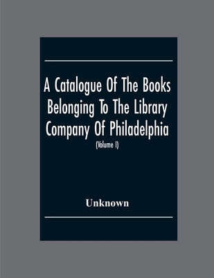 A Catalogue Of The Books Belonging To The Library Company Of Philadelphia; To Which Is Prefixed A Short Account Of The Institution With The Charter, L