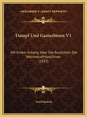Dampf Und Gasturbinen V1: Mit Einem Anhang Uber Die Aussichten Der Warmekraftmaschinen (1922)