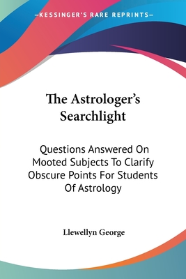 The Astrologer's Searchlight: Questions Answered On Mooted Subjects To Clarify Obscure Points For Students Of Astrology