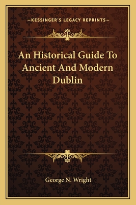 An Historical Guide To Ancient And Modern Dublin