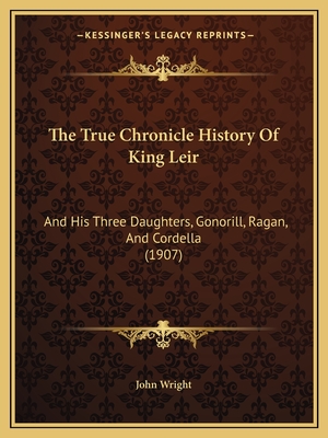 The True Chronicle History Of King Leir: And His Three Daughters, Gonorill, Ragan, And Cordella (1907)