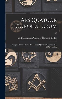 Ars Quatuor Coronatorum: Being the Transactions of the Lodge Quatuor Coronati, No. 2076, London; 16