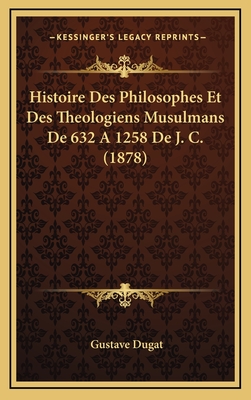 Histoire Des Philosophes Et Des Theologiens Musulmans De 632 A 1258 De J. C. (1878)