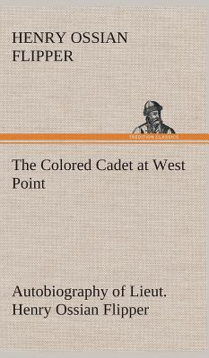 The Colored Cadet at West Point Autobiography of Lieut. Henry Ossian Flipper, first graduate of color from the U. S. Military Academy