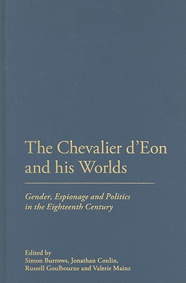 The Chevalier d'Eon and His Worlds: Gender, Espionage and Politics in the Eighteenth Century