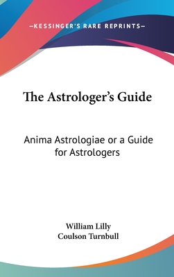 The Astrologer's Guide: Anima Astrologiae or a Guide for Astrologers
