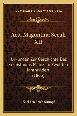 Acta Maguntina Seculi XII: Urkunden Zur Geschichte Des Erzbisthums Mainz Im Zwolften Jahrhundert (1863)