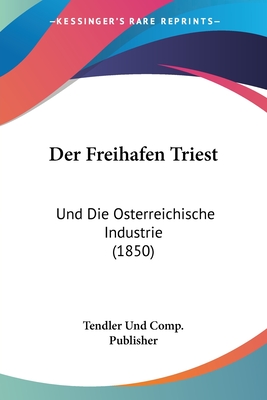 Der Freihafen Triest: Und Die Osterreichische Industrie (1850)