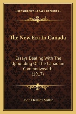 The New Era In Canada: Essays Dealing With The Upbuilding Of The Canadian Commonwealth (1917)