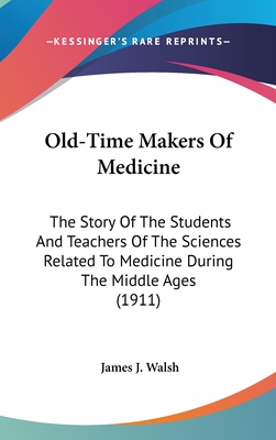 Old-Time Makers Of Medicine: The Story Of The Students And Teachers Of The Sciences Related To Medicine During The Middle Ages (1911)