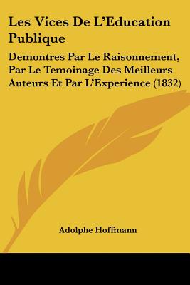 Les Vices De L'Education Publique: Demontres Par Le Raisonnement, Par Le Temoinage Des Meilleurs Auteurs Et Par L'Experience (1832)