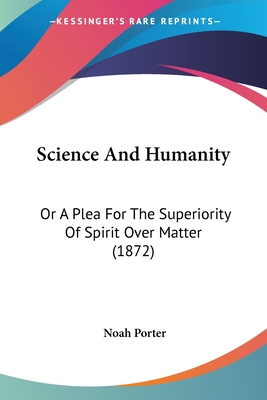 Science And Humanity: Or A Plea For The Superiority Of Spirit Over Matter (1872)