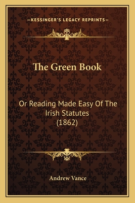 The Green Book: Or Reading Made Easy Of The Irish Statutes (1862)