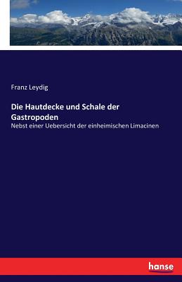 Die Hautdecke und Schale der Gastropoden: Nebst einer Uebersicht der einheimischen Limacinen