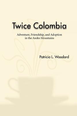 Twice Colombia: Adventure, Friendship, and Adoption in the Andes Mountains