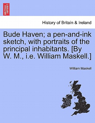 Bude Haven; A Pen-And-Ink Sketch, with Portraits of the Principal Inhabitants. [By W. M., i.e. William Maskell.]
