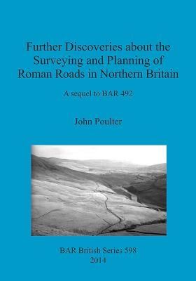 Further Discoveries about the Surveying and Planning of Roman Roads in Northern Britain: A sequel to BAR 492