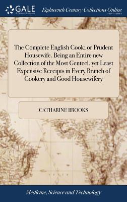 The Complete English Cook; or Prudent Housewife. Being an Entire new Collection of the Most Genteel, yet Least Expensive Receipts in Every Branch of C