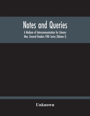 Notes And Queries; A Medium Of Intercommunication For Literary Men, General Readers Fifth Series (Volume I)