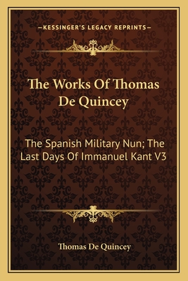 The Works Of Thomas De Quincey: The Spanish Military Nun; The Last Days Of Immanuel Kant V3