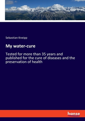 My water-cure: Tested for more than 35 years and published for the cure of diseases and the preservation of health