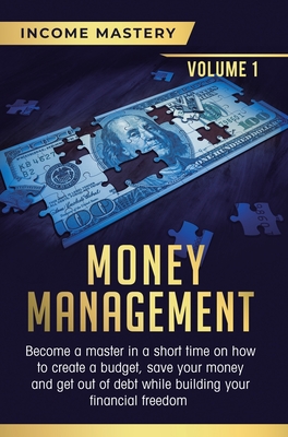 Money Management: Become a Master in a Short Time on How to Create a Budget, Save Your Money and Get Out of Debt while Building your Financial Freedom