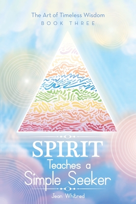 Spirit Teaches a Simple Seeker: The Art of Timeless Wisdom - Book Three