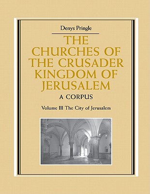 The Churches of the Crusader Kingdom of Jerusalem: Volume 3, the City of Jerusalem: A Corpus