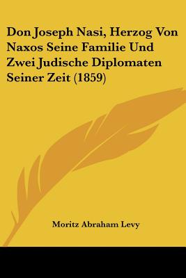 Don Joseph Nasi, Herzog Von Naxos Seine Familie Und Zwei Judische Diplomaten Seiner Zeit (1859)