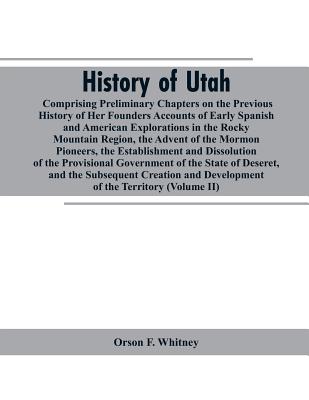 History of Utah: Comprising Preliminary Chapters on the Previous History of Her Founders Accounts of Early Spanish and American Explorations in the Ro