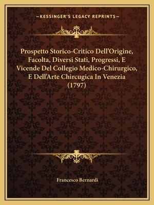 Prospetto Storico-Critico Dell'Origine, Facolta, Diversi Stati, Progressi, E Vicende Del Collegio Medico-Chirurgico, E Dell'Arte Chircugica In Venezia