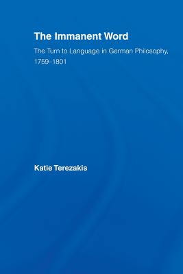 The Immanent Word: The Turn to Language in German Philosophy, 1759-1801