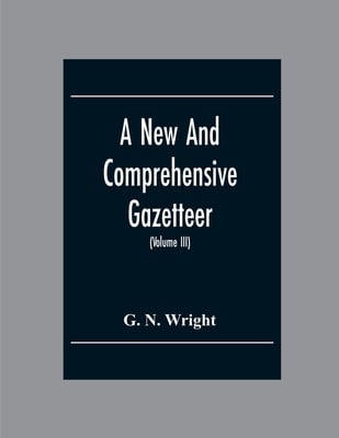 A New And Comprehensive Gazetteer; Being A Delineation Of The Esent State Of The World From The Most Recent Authorities Arranged In Alphabetical Order