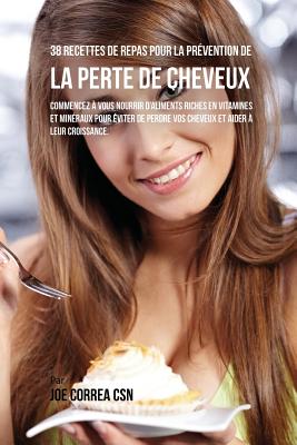 38 Recettes de Repas pour la Prévention de la perte de cheveux: Commencez à vous nourrir d'aliments riches en Vitamines et minéraux pour éviter de per