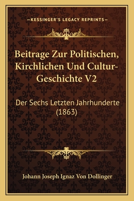 Beitrage Zur Politischen, Kirchlichen Und Cultur-Geschichte V2: Der Sechs Letzten Jahrhunderte (1863)