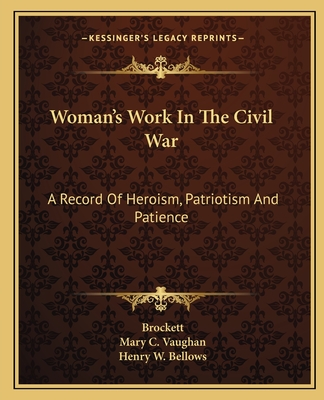 Woman's Work In The Civil War: A Record Of Heroism, Patriotism And Patience