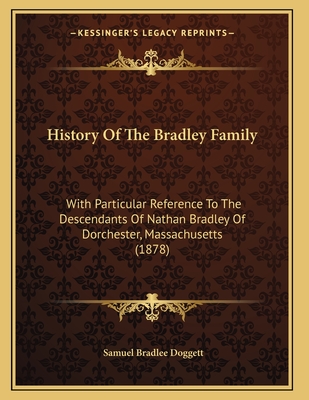 History Of The Bradley Family: With Particular Reference To The Descendants Of Nathan Bradley Of Dorchester, Massachusetts (1878)