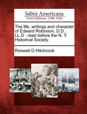 The Life, Writings and Character of Edward Robinson, D.D., LL.D: Read Before the N. Y. Historical Society.
